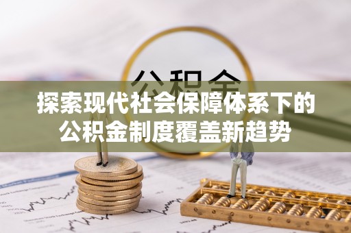 翔安探索现代社会保障体系下的公积金制度覆盖新趋势