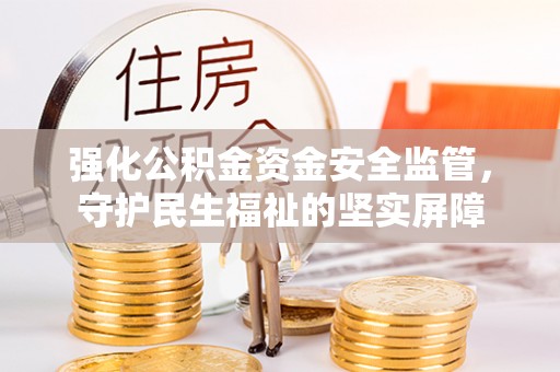 翔安强化公积金资金安全监管，守护民生福祉的坚实屏障