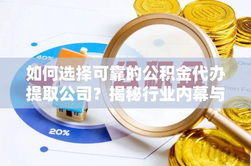 翔安如何选择可靠的公积金代办提取公司？揭秘行业内幕与服务指南