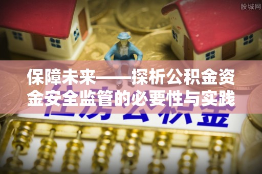 翔安保障未来——探析公积金资金安全监管的必要性与实践路径