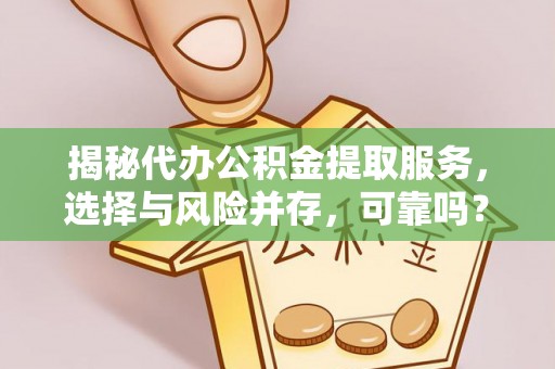 翔安揭秘代办公积金提取服务，选择与风险并存，可靠吗？