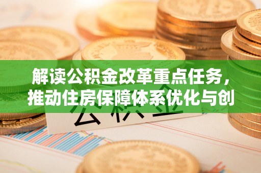 翔安解读公积金改革重点任务，推动住房保障体系优化与创新
