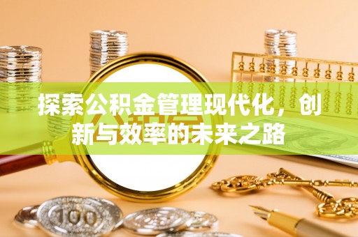 翔安探索公积金管理现代化，创新与效率的未来之路