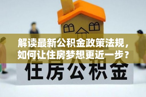 翔安解读最新公积金政策法规，如何让住房梦想更近一步？