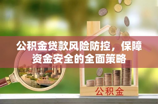 翔安公积金贷款风险防控，保障资金安全的全面策略