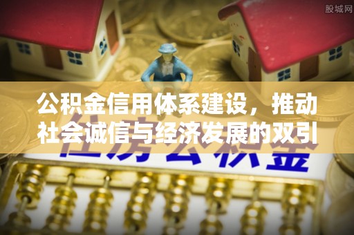 翔安公积金信用体系建设，推动社会诚信与经济发展的双引擎