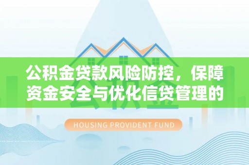 翔安公积金贷款风险防控，保障资金安全与优化信贷管理的关键策略