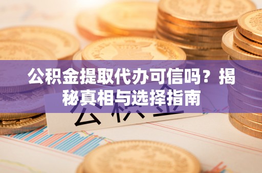 翔安公积金提取代办可信吗？揭秘真相与选择指南