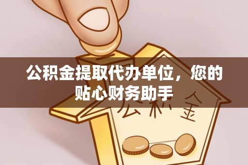 翔安公积金提取代办单位，您的贴心财务助手