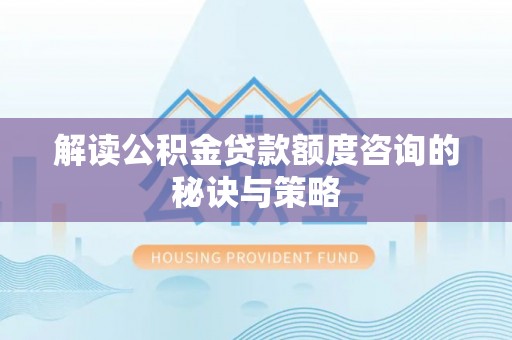 翔安解读公积金贷款额度咨询的秘诀与策略