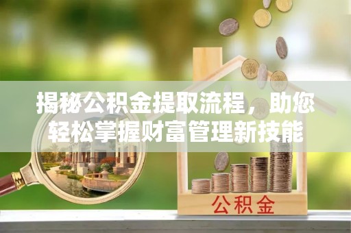 翔安揭秘公积金提取流程，助您轻松掌握财富管理新技能