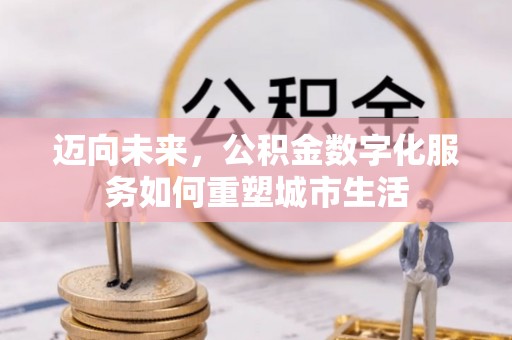 翔安迈向未来，公积金数字化服务如何重塑城市生活