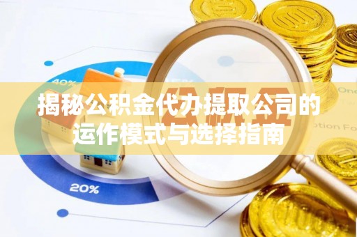 翔安揭秘公积金代办提取公司的运作模式与选择指南
