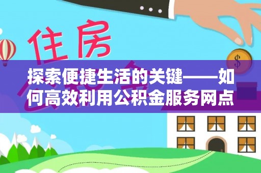 翔安探索便捷生活的关键——如何高效利用公积金服务网点查询功能
