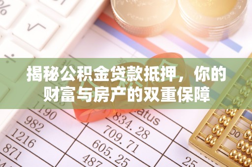 翔安揭秘公积金贷款抵押，你的财富与房产的双重保障