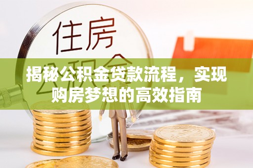 翔安揭秘公积金贷款流程，实现购房梦想的高效指南
