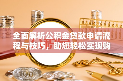 翔安全面解析公积金贷款申请流程与技巧，助您轻松实现购房梦想