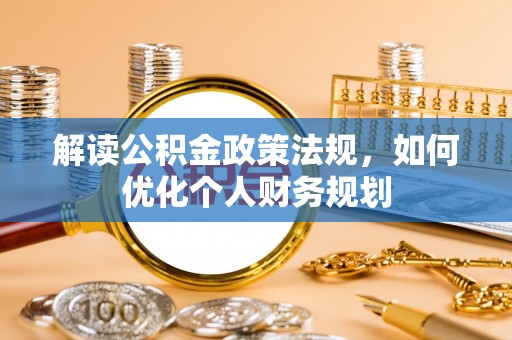 翔安解读公积金政策法规，如何优化个人财务规划