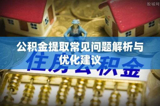 翔安公积金提取常见问题解析与优化建议