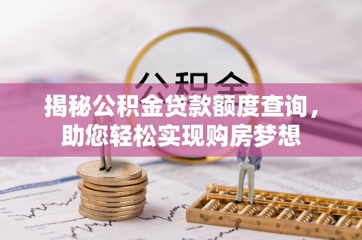 翔安揭秘公积金贷款额度查询，助您轻松实现购房梦想