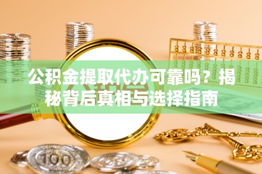 翔安公积金提取代办可靠吗？揭秘背后真相与选择指南