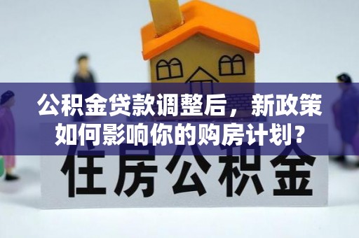 翔安公积金贷款调整后，新政策如何影响你的购房计划？