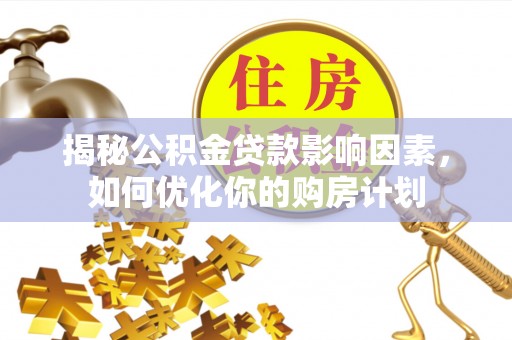翔安揭秘公积金贷款影响因素，如何优化你的购房计划