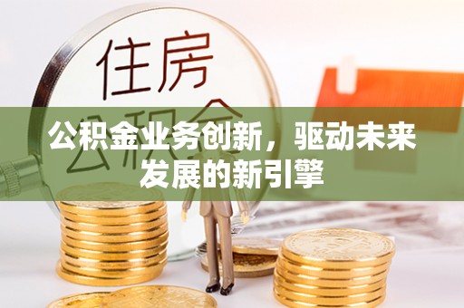 翔安公积金业务创新，驱动未来发展的新引擎