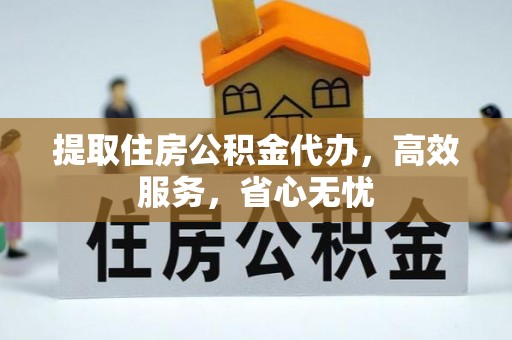 翔安提取住房公积金代办，高效服务，省心无忧