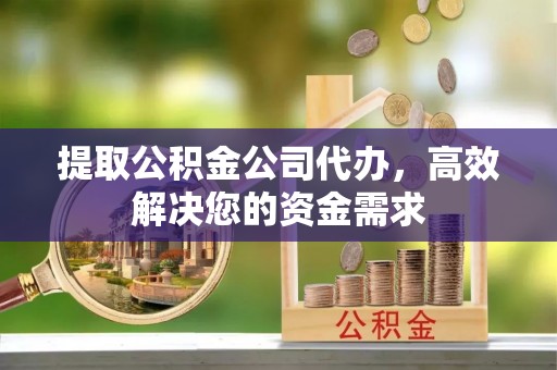 翔安提取公积金公司代办，高效解决您的资金需求