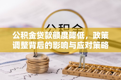 翔安公积金贷款额度降低，政策调整背后的影响与应对策略
