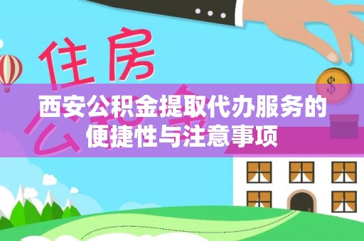 翔安西安公积金提取代办服务的便捷性与注意事项