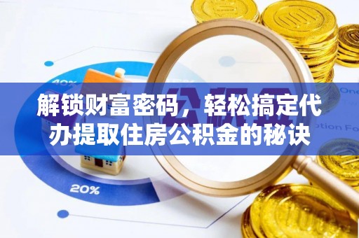翔安解锁财富密码，轻松搞定代办提取住房公积金的秘诀