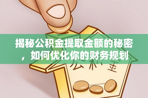 翔安揭秘公积金提取金额的秘密，如何优化你的财务规划