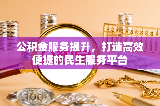 翔安公积金服务提升，打造高效便捷的民生服务平台
