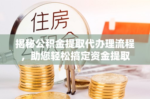 翔安揭秘公积金提取代办理流程，助您轻松搞定资金提取