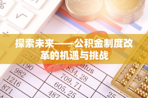 翔安探索未来——公积金制度改革的机遇与挑战