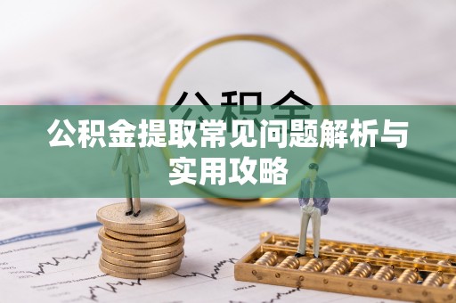 翔安公积金提取常见问题解析与实用攻略