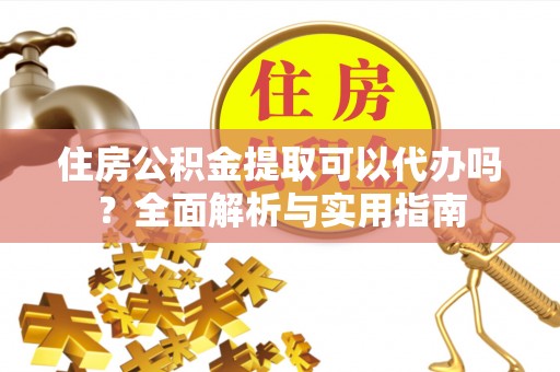 翔安住房公积金提取可以代办吗？全面解析与实用指南