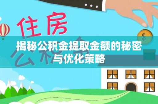 翔安揭秘公积金提取金额的秘密与优化策略