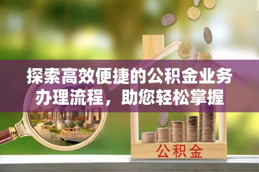 翔安探索高效便捷的公积金业务办理流程，助您轻松掌握