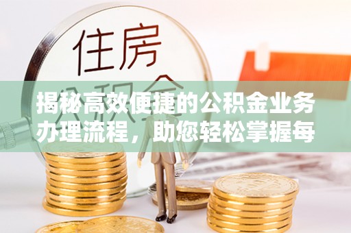 翔安揭秘高效便捷的公积金业务办理流程，助您轻松掌握每一步