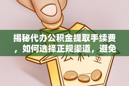 翔安揭秘代办公积金提取手续费，如何选择正规渠道，避免上当受骗