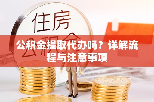 翔安公积金提取代办吗？详解流程与注意事项