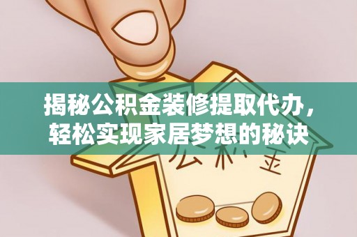 翔安揭秘公积金装修提取代办，轻松实现家居梦想的秘诀