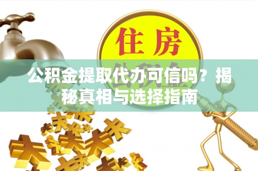 翔安公积金提取代办可信吗？揭秘真相与选择指南