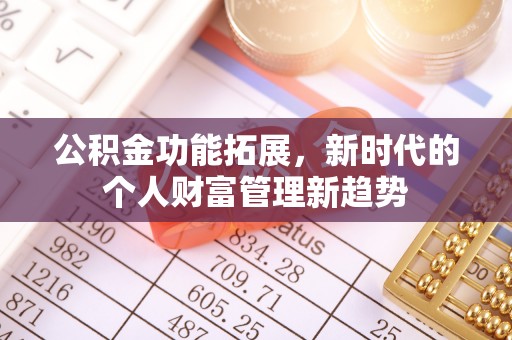 翔安公积金功能拓展，新时代的个人财富管理新趋势