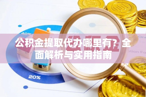翔安公积金提取代办哪里有？全面解析与实用指南