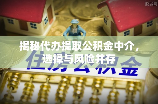 翔安揭秘代办提取公积金中介，选择与风险并存