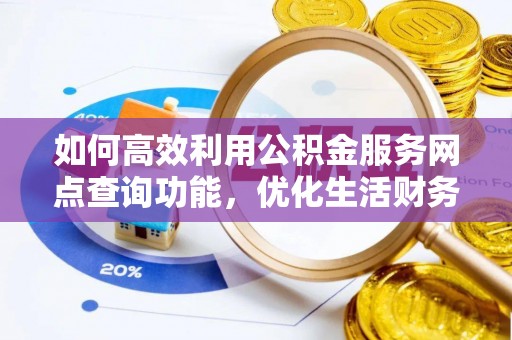 翔安如何高效利用公积金服务网点查询功能，优化生活财务管理